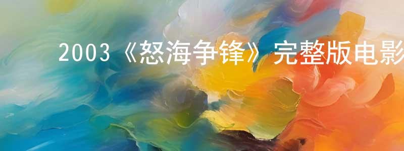 ﻿白军芳发布﻿2003《怒海争锋》完整版电影/在线观看/百度云-美剧天堂